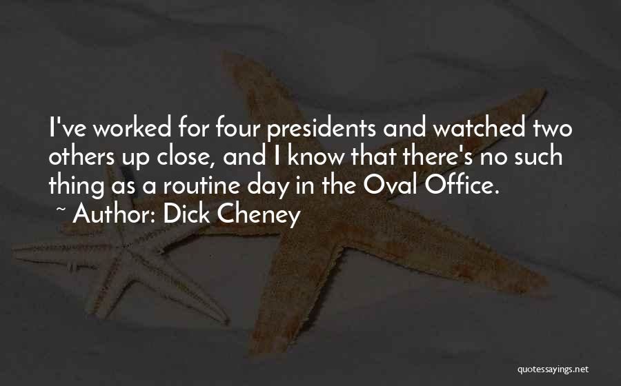 Dick Cheney Quotes: I've Worked For Four Presidents And Watched Two Others Up Close, And I Know That There's No Such Thing As