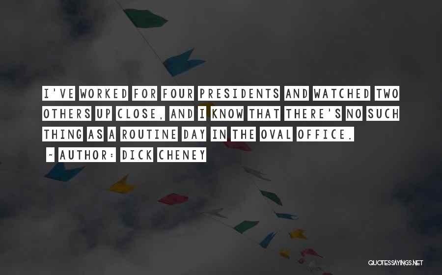 Dick Cheney Quotes: I've Worked For Four Presidents And Watched Two Others Up Close, And I Know That There's No Such Thing As