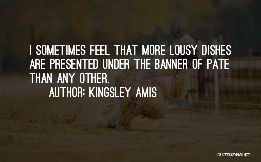 Kingsley Amis Quotes: I Sometimes Feel That More Lousy Dishes Are Presented Under The Banner Of Pate Than Any Other.