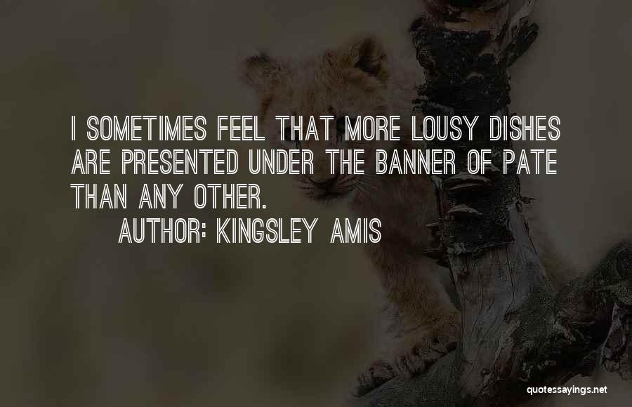 Kingsley Amis Quotes: I Sometimes Feel That More Lousy Dishes Are Presented Under The Banner Of Pate Than Any Other.