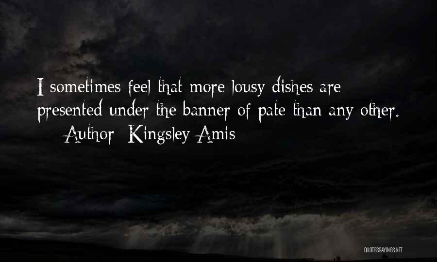 Kingsley Amis Quotes: I Sometimes Feel That More Lousy Dishes Are Presented Under The Banner Of Pate Than Any Other.