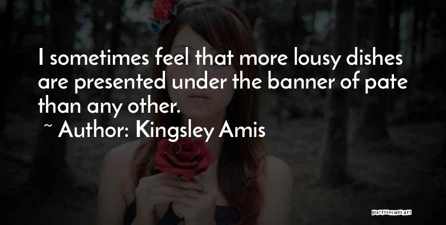 Kingsley Amis Quotes: I Sometimes Feel That More Lousy Dishes Are Presented Under The Banner Of Pate Than Any Other.