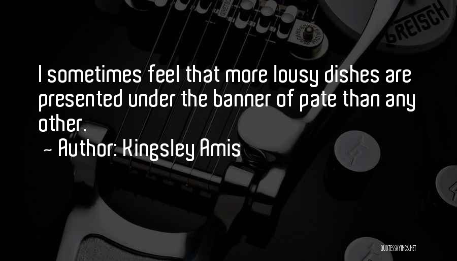 Kingsley Amis Quotes: I Sometimes Feel That More Lousy Dishes Are Presented Under The Banner Of Pate Than Any Other.