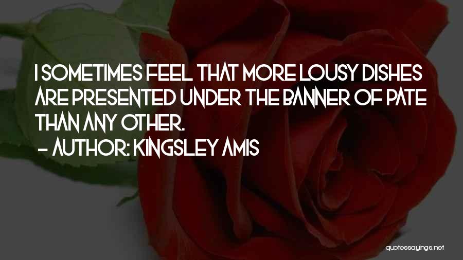 Kingsley Amis Quotes: I Sometimes Feel That More Lousy Dishes Are Presented Under The Banner Of Pate Than Any Other.