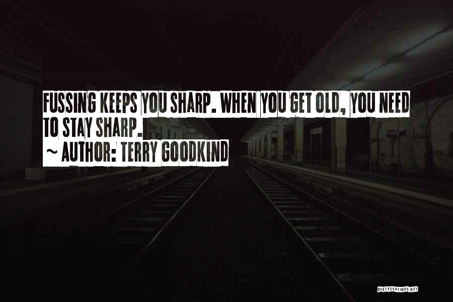 Terry Goodkind Quotes: Fussing Keeps You Sharp. When You Get Old, You Need To Stay Sharp.