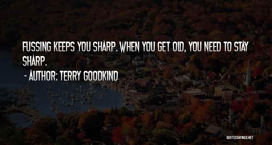 Terry Goodkind Quotes: Fussing Keeps You Sharp. When You Get Old, You Need To Stay Sharp.