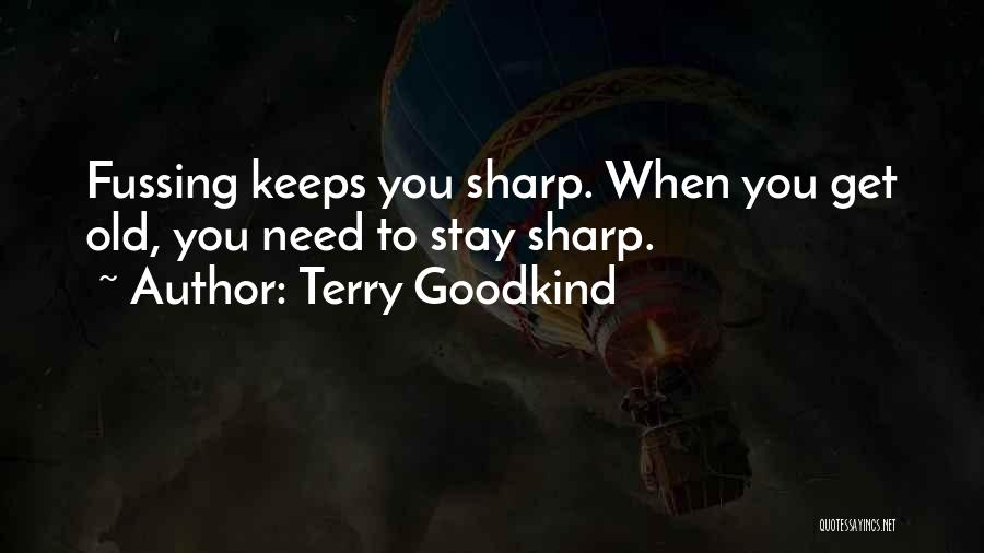 Terry Goodkind Quotes: Fussing Keeps You Sharp. When You Get Old, You Need To Stay Sharp.