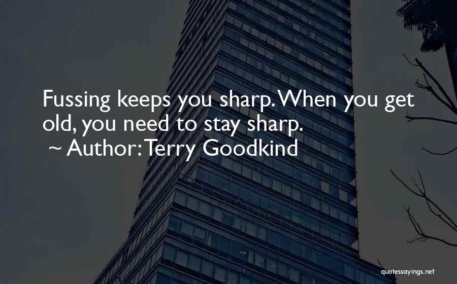 Terry Goodkind Quotes: Fussing Keeps You Sharp. When You Get Old, You Need To Stay Sharp.