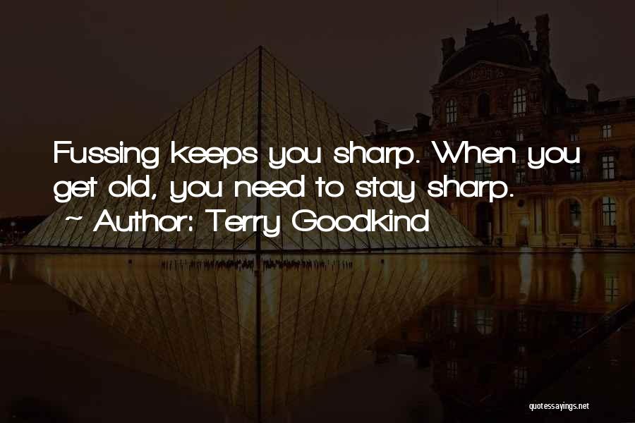 Terry Goodkind Quotes: Fussing Keeps You Sharp. When You Get Old, You Need To Stay Sharp.