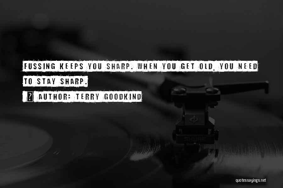 Terry Goodkind Quotes: Fussing Keeps You Sharp. When You Get Old, You Need To Stay Sharp.