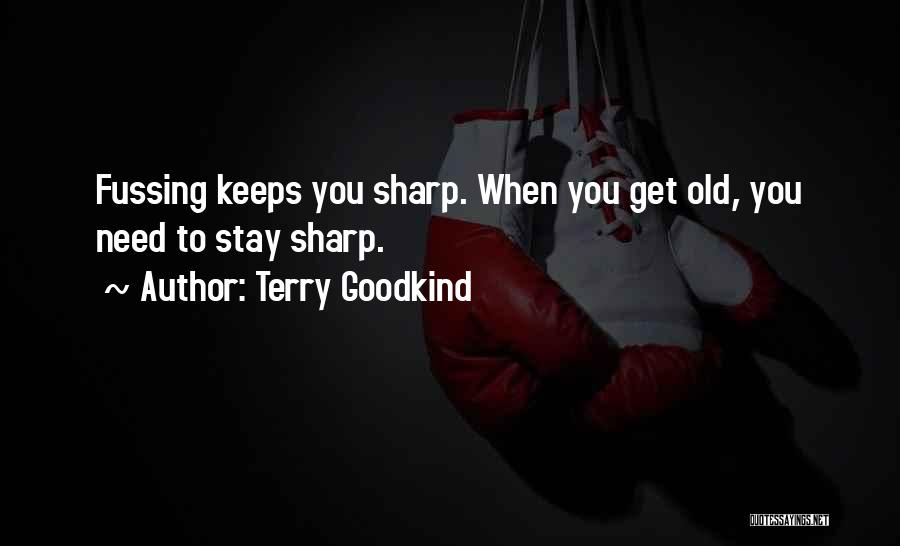 Terry Goodkind Quotes: Fussing Keeps You Sharp. When You Get Old, You Need To Stay Sharp.