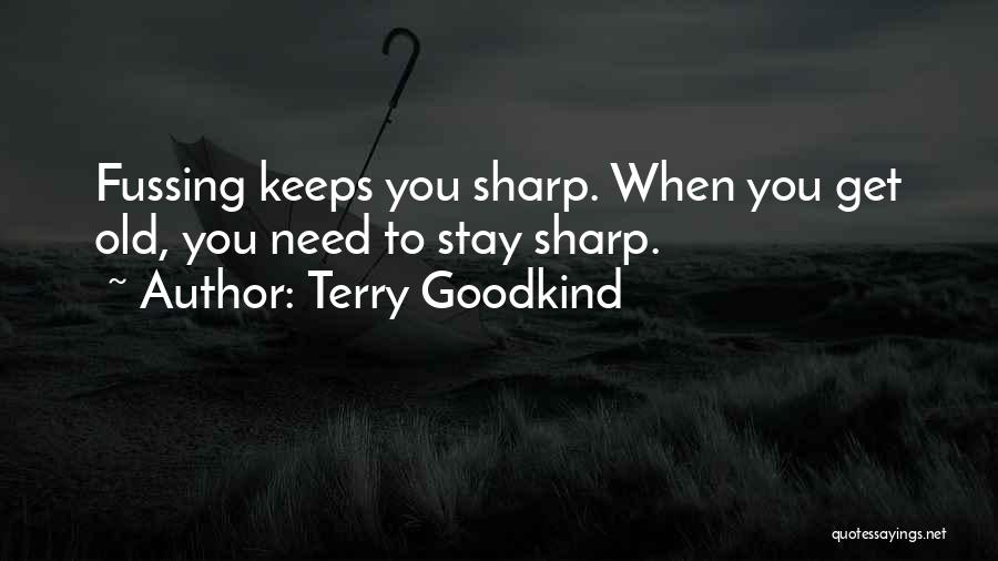 Terry Goodkind Quotes: Fussing Keeps You Sharp. When You Get Old, You Need To Stay Sharp.