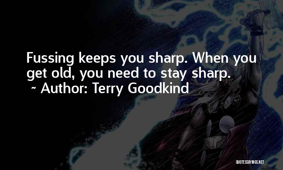 Terry Goodkind Quotes: Fussing Keeps You Sharp. When You Get Old, You Need To Stay Sharp.