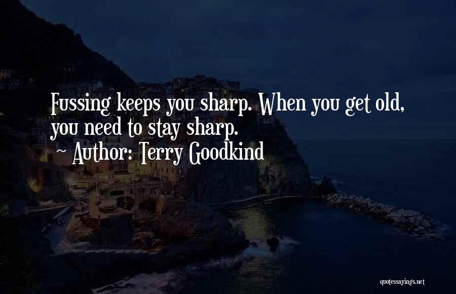 Terry Goodkind Quotes: Fussing Keeps You Sharp. When You Get Old, You Need To Stay Sharp.