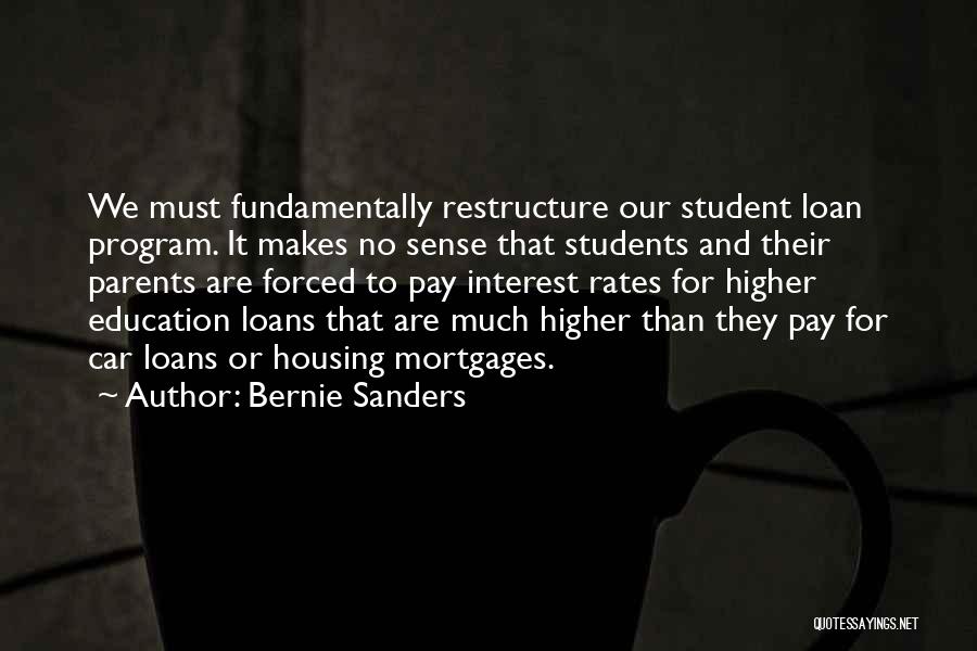 Bernie Sanders Quotes: We Must Fundamentally Restructure Our Student Loan Program. It Makes No Sense That Students And Their Parents Are Forced To