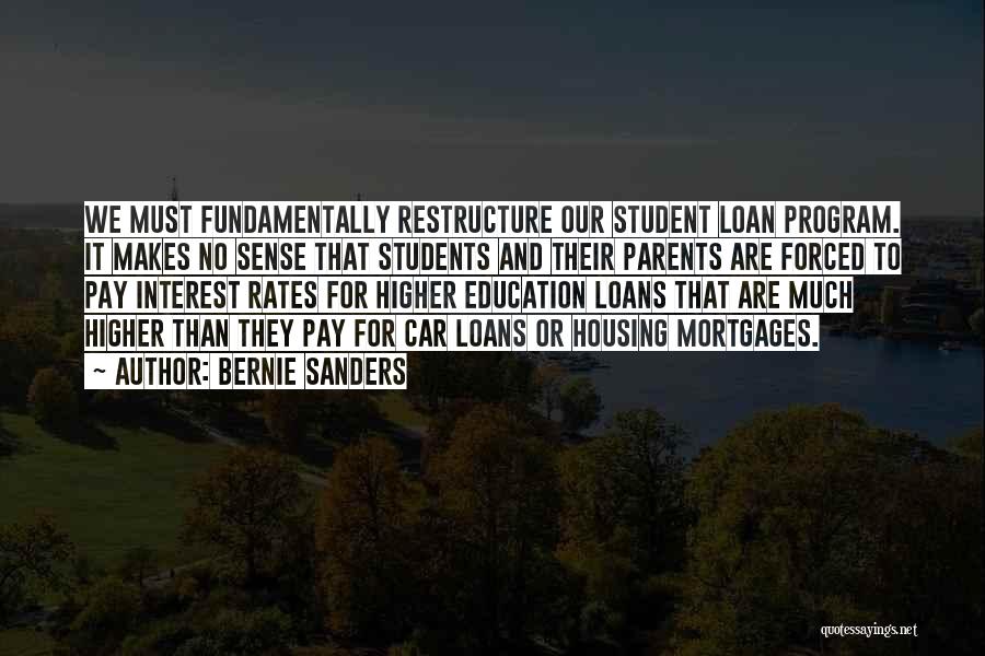 Bernie Sanders Quotes: We Must Fundamentally Restructure Our Student Loan Program. It Makes No Sense That Students And Their Parents Are Forced To