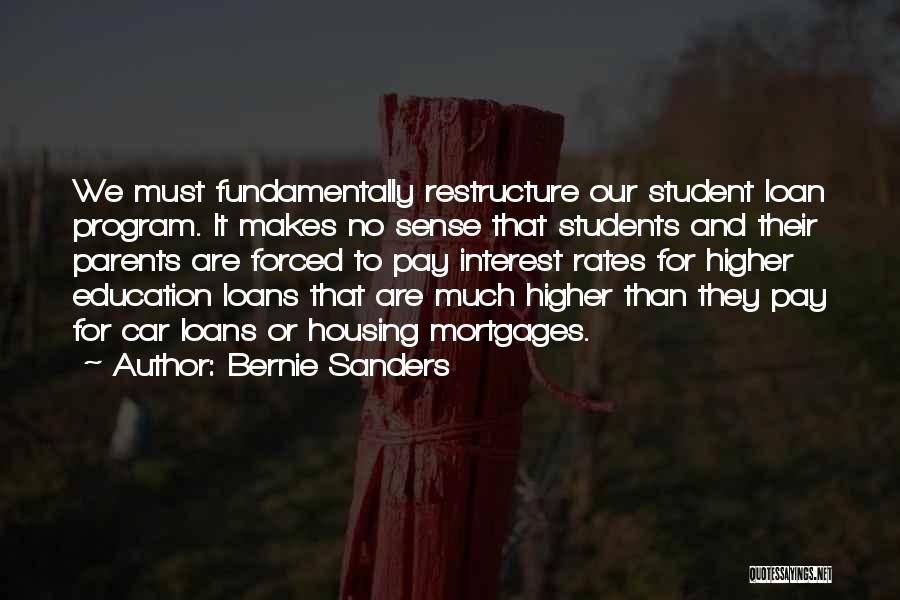 Bernie Sanders Quotes: We Must Fundamentally Restructure Our Student Loan Program. It Makes No Sense That Students And Their Parents Are Forced To