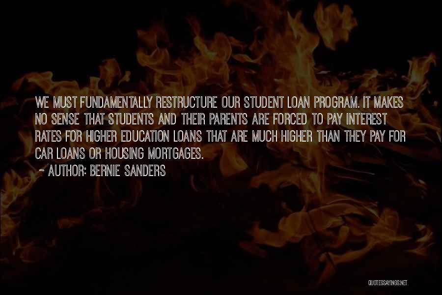 Bernie Sanders Quotes: We Must Fundamentally Restructure Our Student Loan Program. It Makes No Sense That Students And Their Parents Are Forced To