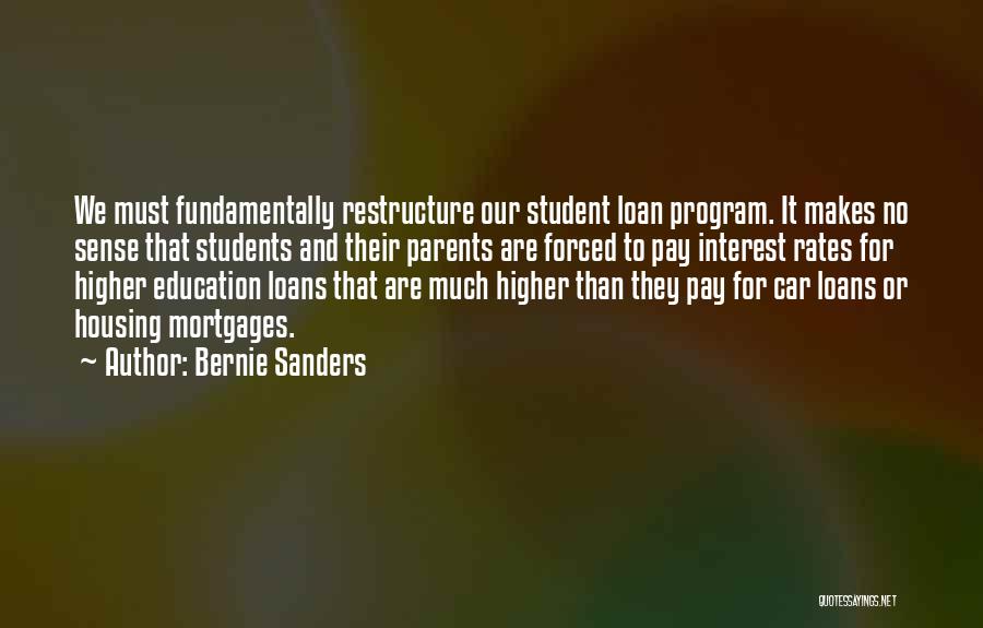 Bernie Sanders Quotes: We Must Fundamentally Restructure Our Student Loan Program. It Makes No Sense That Students And Their Parents Are Forced To