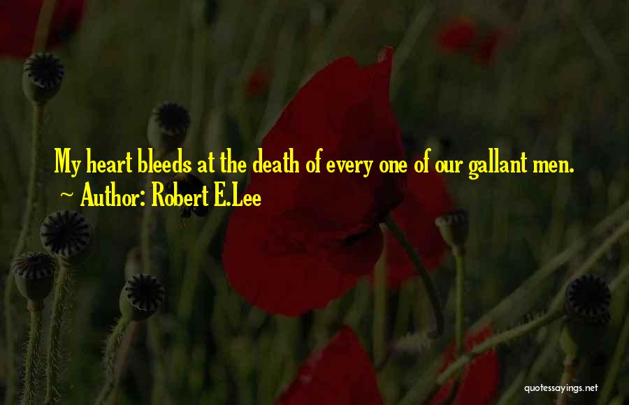 Robert E.Lee Quotes: My Heart Bleeds At The Death Of Every One Of Our Gallant Men.