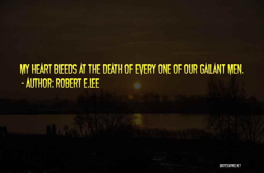 Robert E.Lee Quotes: My Heart Bleeds At The Death Of Every One Of Our Gallant Men.