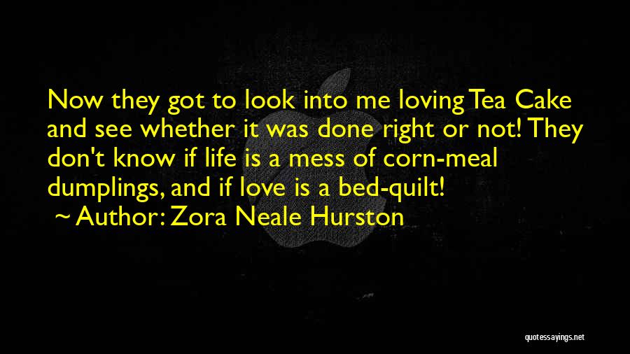 Zora Neale Hurston Quotes: Now They Got To Look Into Me Loving Tea Cake And See Whether It Was Done Right Or Not! They