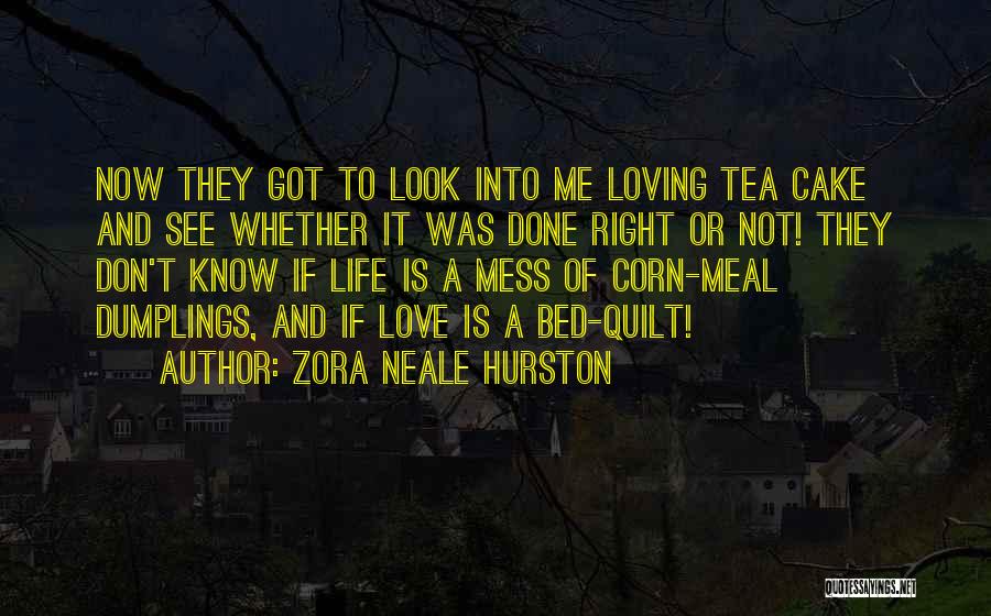 Zora Neale Hurston Quotes: Now They Got To Look Into Me Loving Tea Cake And See Whether It Was Done Right Or Not! They