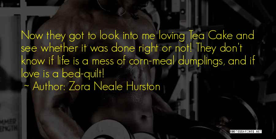 Zora Neale Hurston Quotes: Now They Got To Look Into Me Loving Tea Cake And See Whether It Was Done Right Or Not! They