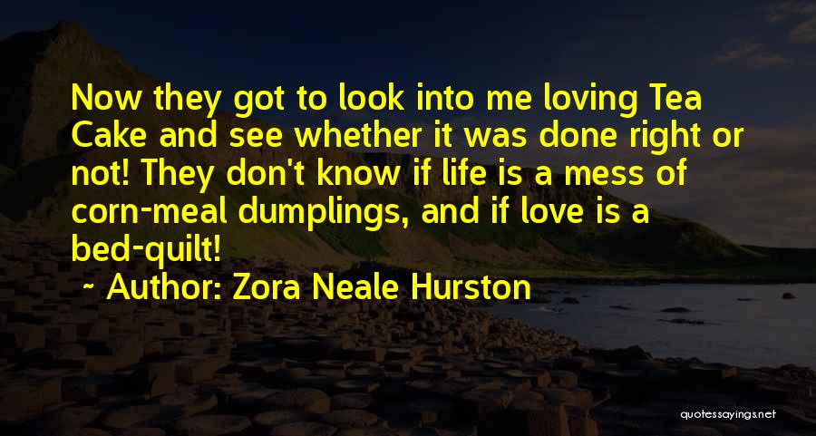 Zora Neale Hurston Quotes: Now They Got To Look Into Me Loving Tea Cake And See Whether It Was Done Right Or Not! They