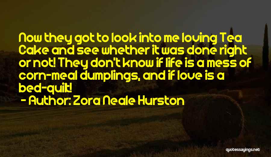 Zora Neale Hurston Quotes: Now They Got To Look Into Me Loving Tea Cake And See Whether It Was Done Right Or Not! They