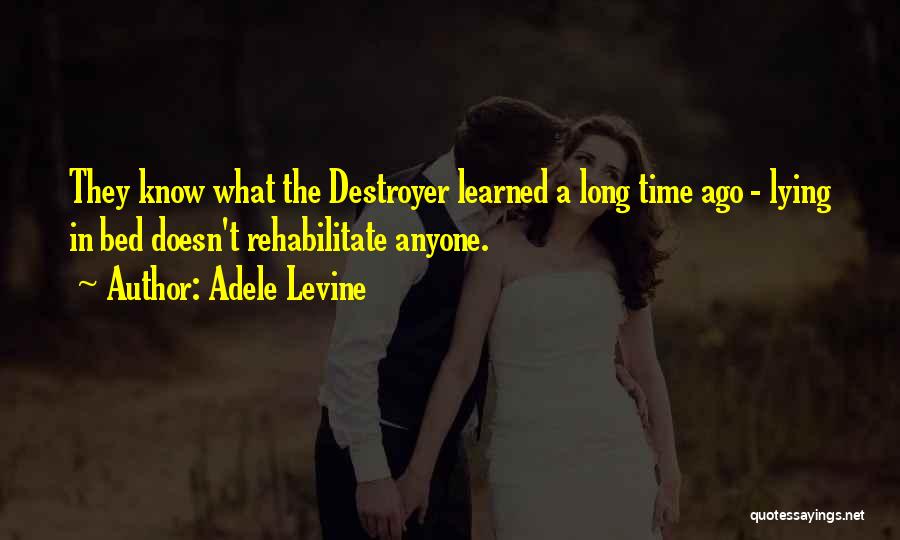 Adele Levine Quotes: They Know What The Destroyer Learned A Long Time Ago - Lying In Bed Doesn't Rehabilitate Anyone.