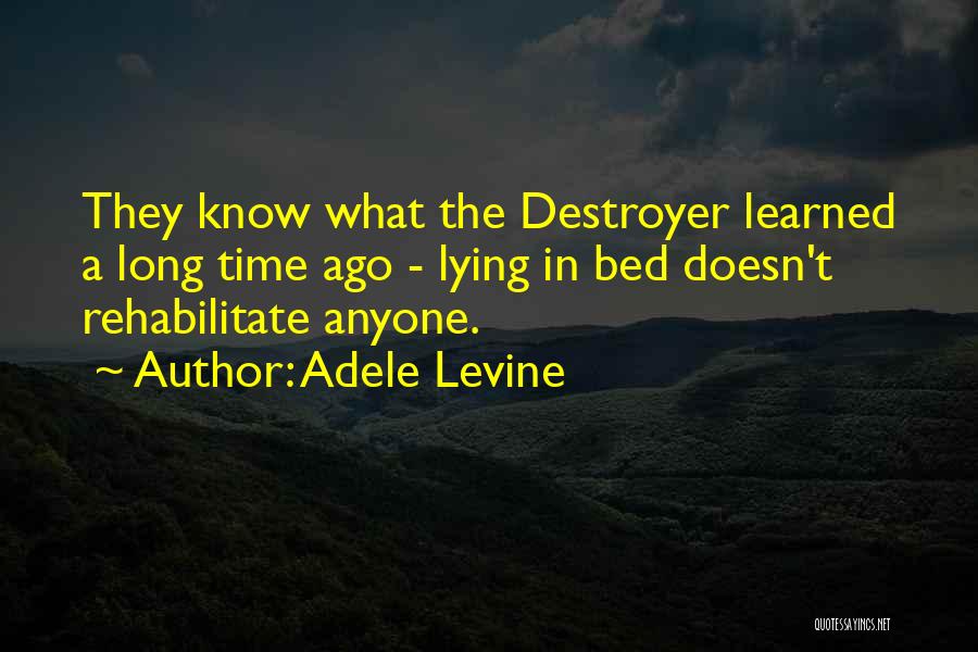 Adele Levine Quotes: They Know What The Destroyer Learned A Long Time Ago - Lying In Bed Doesn't Rehabilitate Anyone.