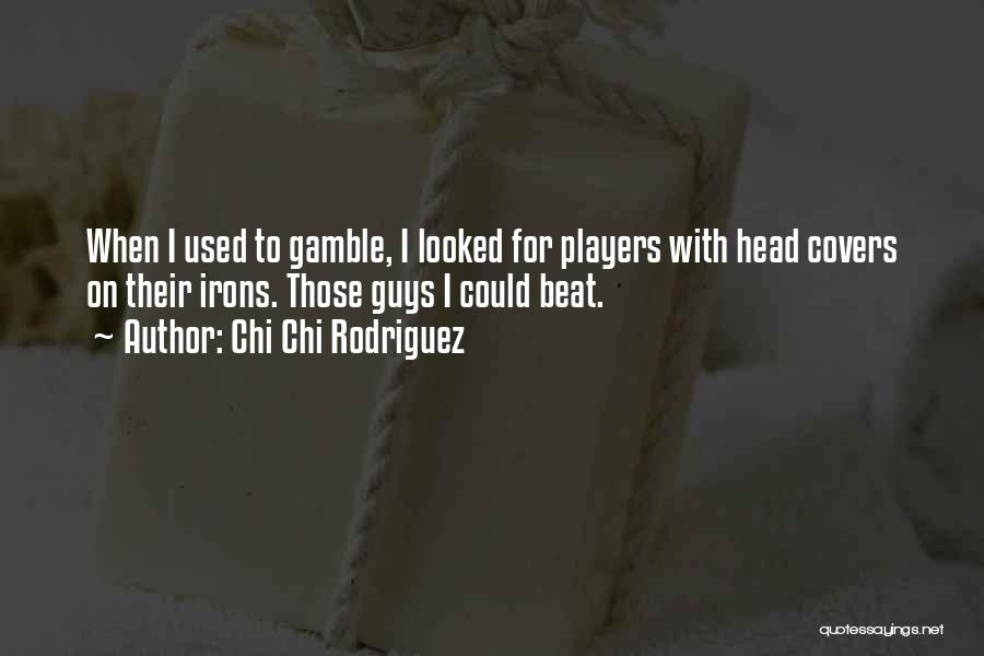 Chi Chi Rodriguez Quotes: When I Used To Gamble, I Looked For Players With Head Covers On Their Irons. Those Guys I Could Beat.