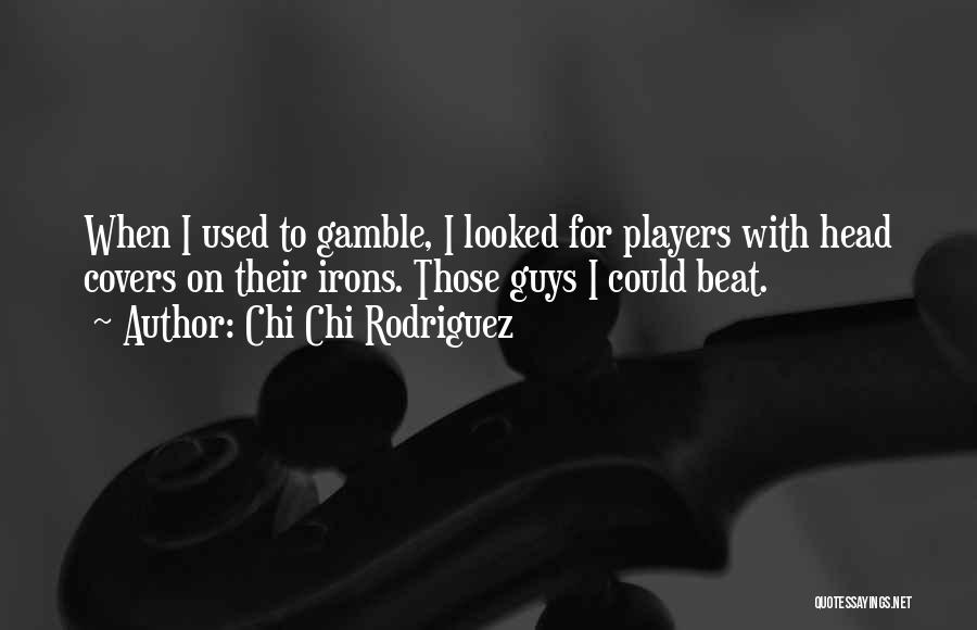 Chi Chi Rodriguez Quotes: When I Used To Gamble, I Looked For Players With Head Covers On Their Irons. Those Guys I Could Beat.