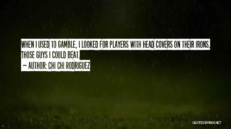 Chi Chi Rodriguez Quotes: When I Used To Gamble, I Looked For Players With Head Covers On Their Irons. Those Guys I Could Beat.