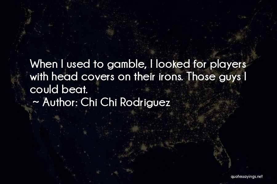 Chi Chi Rodriguez Quotes: When I Used To Gamble, I Looked For Players With Head Covers On Their Irons. Those Guys I Could Beat.