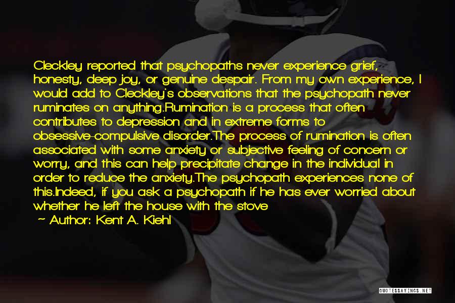 Kent A. Kiehl Quotes: Cleckley Reported That Psychopaths Never Experience Grief, Honesty, Deep Joy, Or Genuine Despair. From My Own Experience, I Would Add
