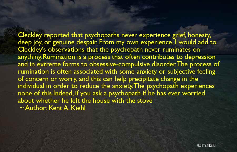 Kent A. Kiehl Quotes: Cleckley Reported That Psychopaths Never Experience Grief, Honesty, Deep Joy, Or Genuine Despair. From My Own Experience, I Would Add
