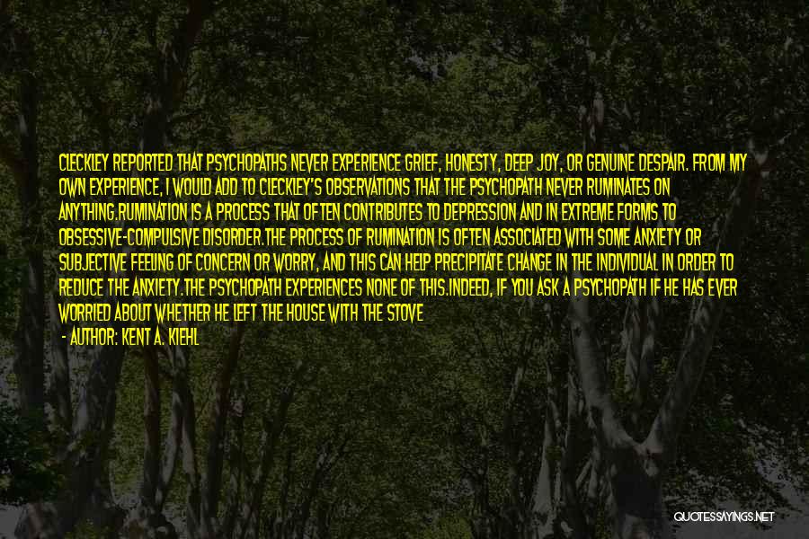 Kent A. Kiehl Quotes: Cleckley Reported That Psychopaths Never Experience Grief, Honesty, Deep Joy, Or Genuine Despair. From My Own Experience, I Would Add
