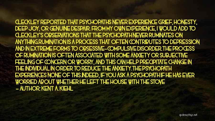 Kent A. Kiehl Quotes: Cleckley Reported That Psychopaths Never Experience Grief, Honesty, Deep Joy, Or Genuine Despair. From My Own Experience, I Would Add