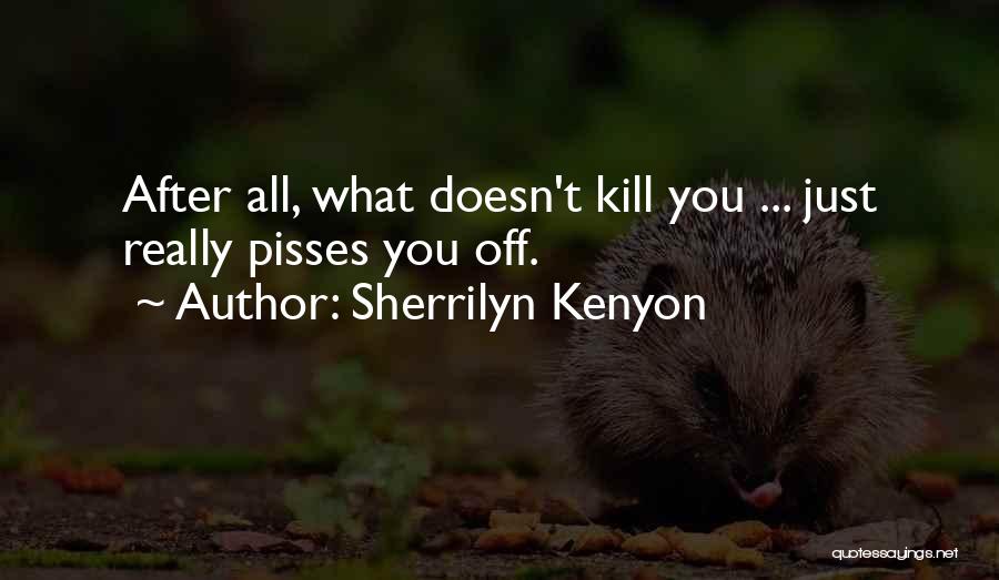 Sherrilyn Kenyon Quotes: After All, What Doesn't Kill You ... Just Really Pisses You Off.