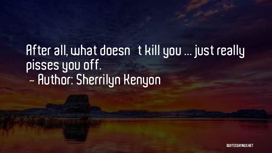 Sherrilyn Kenyon Quotes: After All, What Doesn't Kill You ... Just Really Pisses You Off.