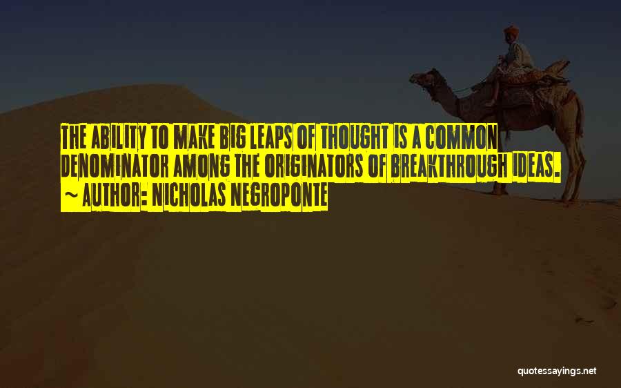 Nicholas Negroponte Quotes: The Ability To Make Big Leaps Of Thought Is A Common Denominator Among The Originators Of Breakthrough Ideas.