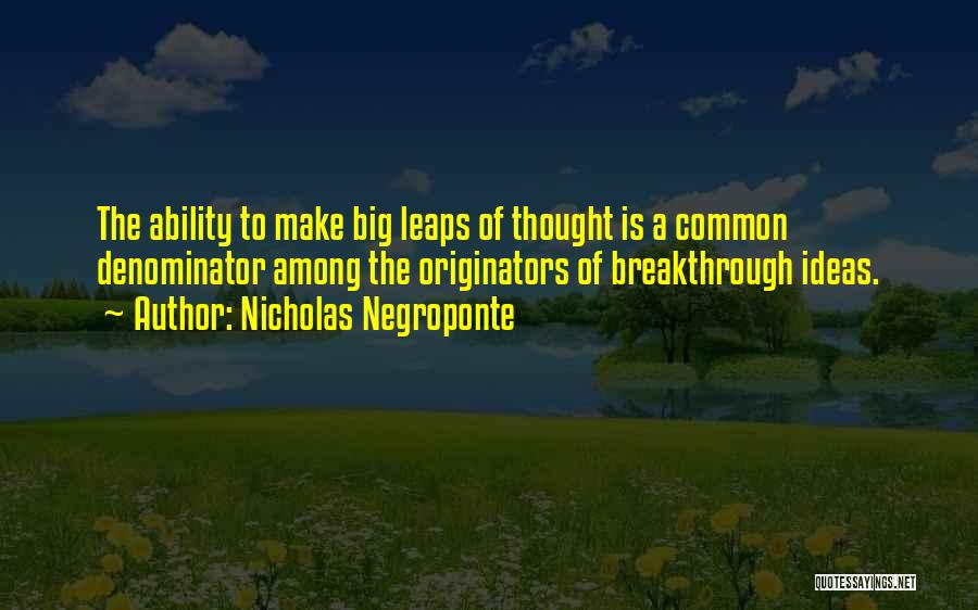 Nicholas Negroponte Quotes: The Ability To Make Big Leaps Of Thought Is A Common Denominator Among The Originators Of Breakthrough Ideas.
