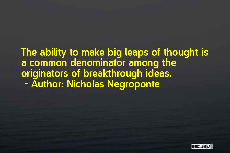 Nicholas Negroponte Quotes: The Ability To Make Big Leaps Of Thought Is A Common Denominator Among The Originators Of Breakthrough Ideas.