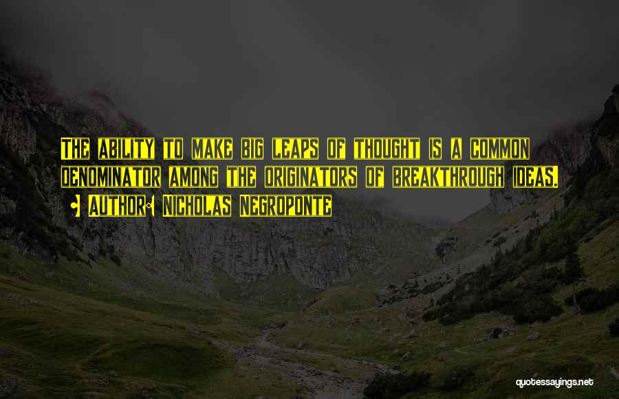 Nicholas Negroponte Quotes: The Ability To Make Big Leaps Of Thought Is A Common Denominator Among The Originators Of Breakthrough Ideas.