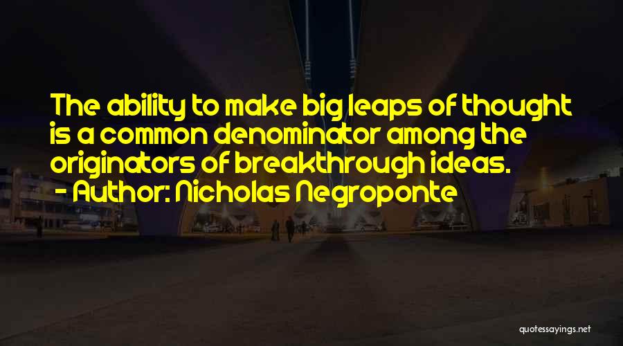 Nicholas Negroponte Quotes: The Ability To Make Big Leaps Of Thought Is A Common Denominator Among The Originators Of Breakthrough Ideas.