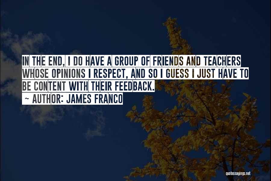 James Franco Quotes: In The End, I Do Have A Group Of Friends And Teachers Whose Opinions I Respect, And So I Guess