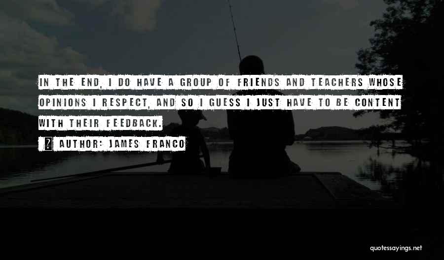 James Franco Quotes: In The End, I Do Have A Group Of Friends And Teachers Whose Opinions I Respect, And So I Guess