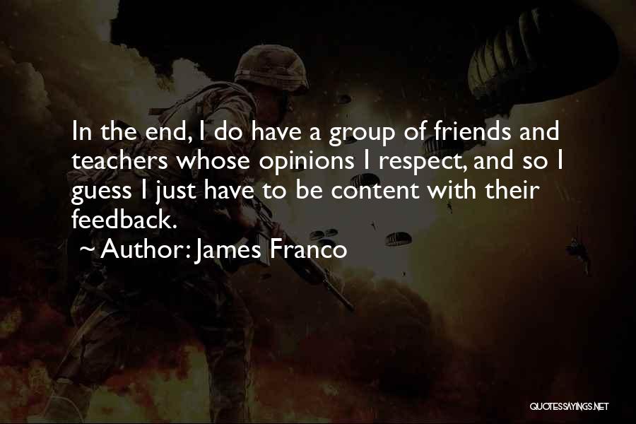 James Franco Quotes: In The End, I Do Have A Group Of Friends And Teachers Whose Opinions I Respect, And So I Guess